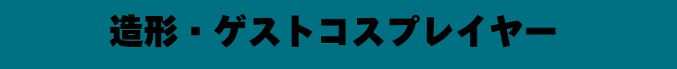 造形・ゲストコスプレイヤー